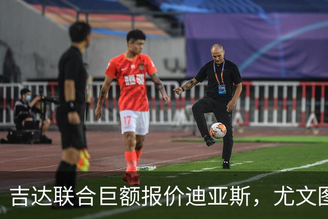吉达联合巨额报价迪亚斯，尤文图斯引援计划或受影响