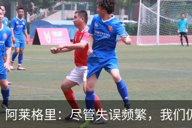 阿莱格里：尽管失误频繁，我们仍能在联赛中逆转局势